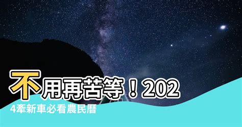 牽新車 農民曆|【農民曆 牽車好日子】農民曆牽車好日子全公開！別錯過2024新。